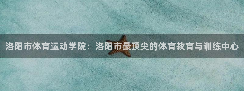 米兰体育官方正版app神州：洛阳市体育运动学院：洛阳