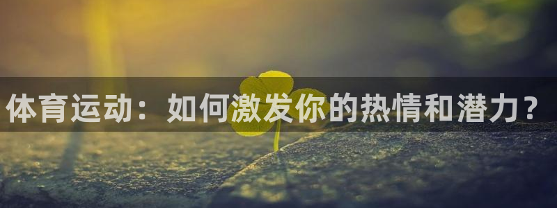 米兰体育官网下载平台假的吗是真的吗吗：体育运动：如何