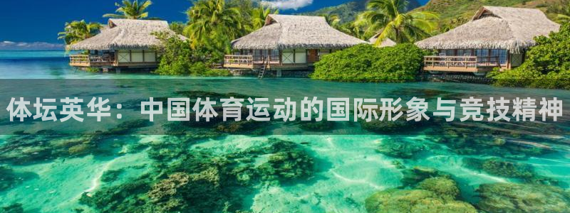 米兰体育官网下载平台假的吗是真的吗：体坛英华：中国体