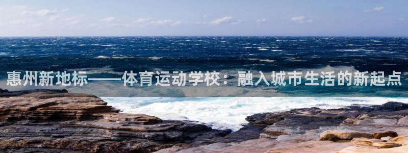 米兰体育官网下载注册：惠州新地标——体育运动学校：融