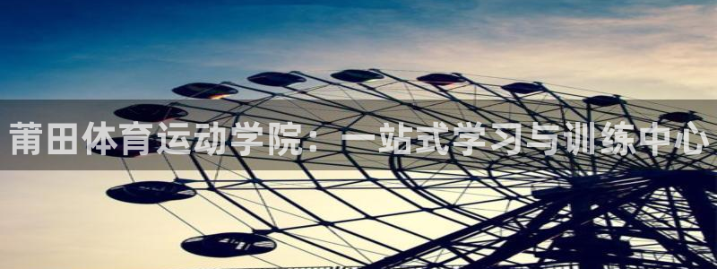 米兰体育官网下载平台是正规平台吗：莆田体育运动学院：