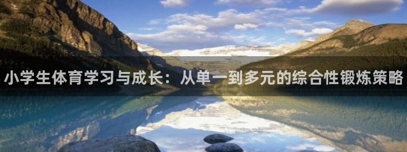 米兰体育官网下载平台假的吗是真的吗：小学生体育学习与