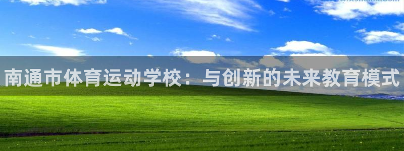 米兰体育官网下载平台APP：南通市体育运动学校：与创