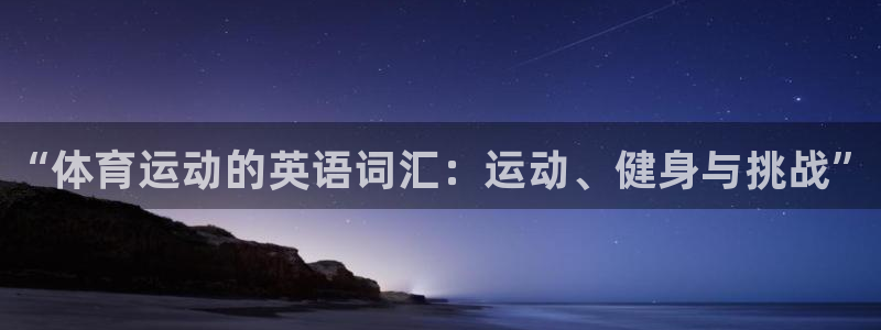 米兰体育官网下载平台注册要钱吗是真的吗：“体育运动的英语词汇