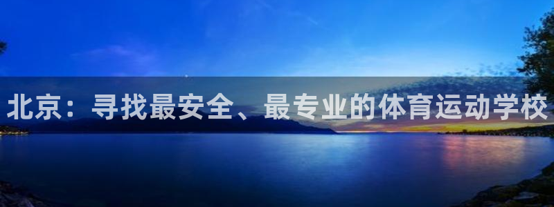 米兰体育官方正版app娱乐平台：北京：寻找最安全、最专业的体