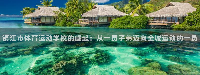 米兰体育官网下载招商电话是多少啊：镇江市体育运动学校的崛起：