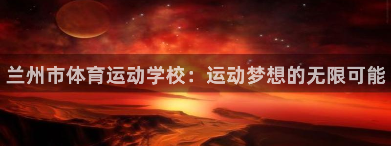 米兰体育官方正版app代理：兰州市体育运动学校：运动梦想的无