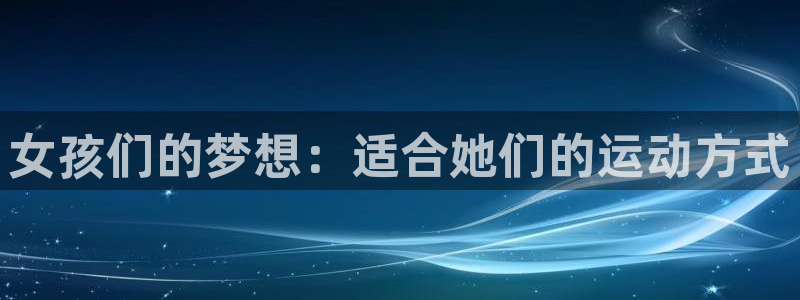 米兰体育官方正版app集团简介：女孩们的梦想：适合她们的运动