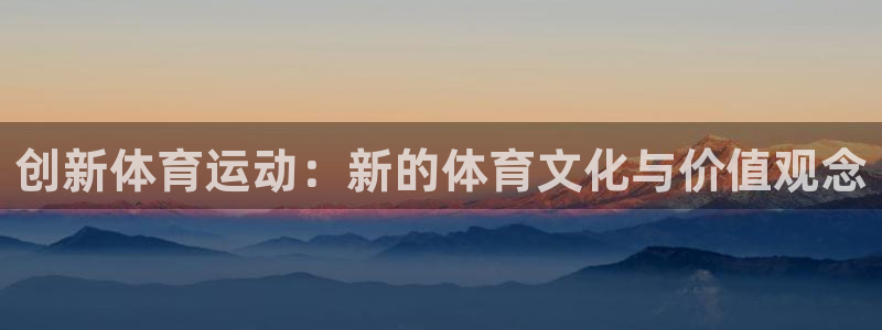 米兰体育官方平台体育：创新体育运动：新的体育文化与价值观念