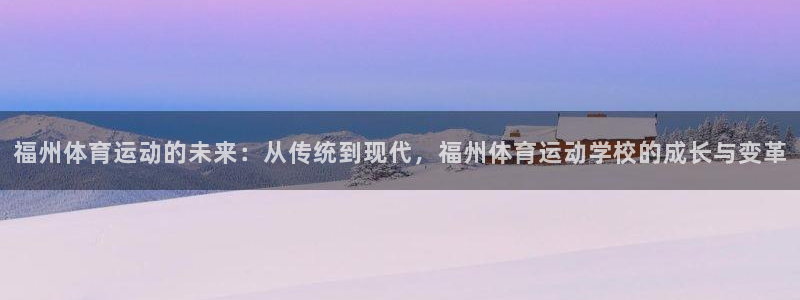 米兰体育官方正版app五金厂：福州体育运动的未来：从传统到现