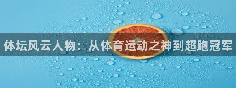 米兰体育官方正版app官网：体坛风云人物：从体育运动