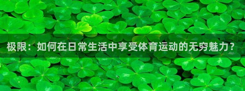 米兰体育官方正版app娱乐是那个系列的台子：极限：如何在日常