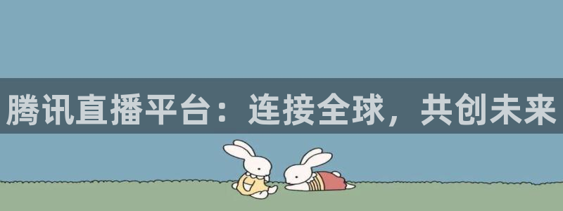 周浩然离开五星体育：腾讯直播平台：连接全球，共创未来