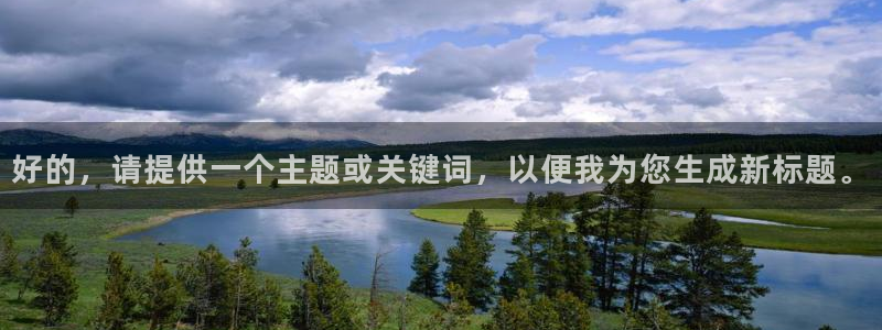 上海五星体育免费看：好的，请提供一个主题或关键词，以便我为您生成新标题。