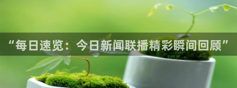 上海五星体育频道节目表：“每日速览：今日新闻联播精彩瞬间回顾”